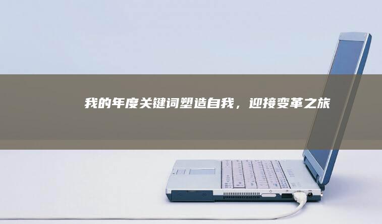 我的年度关键词：塑造自我，迎接变革之旅